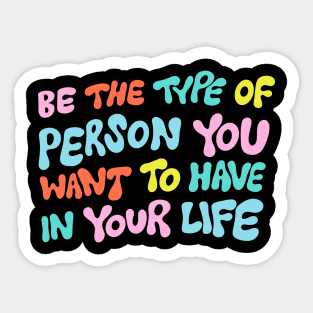 Be the Type of Person You Want to Have in Your Life by Oh So Graceful Sticker